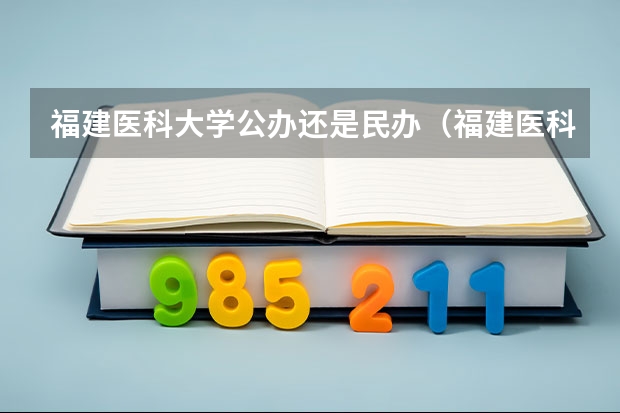 福建医科大学公办还是民办（福建医科大学介绍）