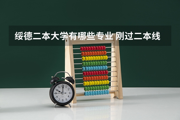 绥德二本大学有哪些专业 刚过二本线选择哪些学校和专业比较合适呢