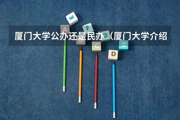 厦门大学公办还是民办(厦门大学介绍)