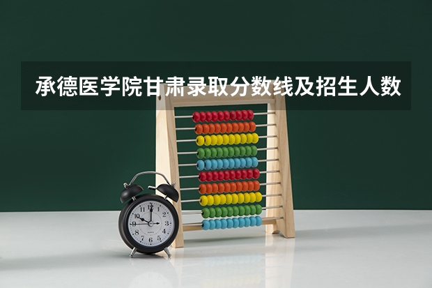 承德医学院甘肃录取分数线及招生人数