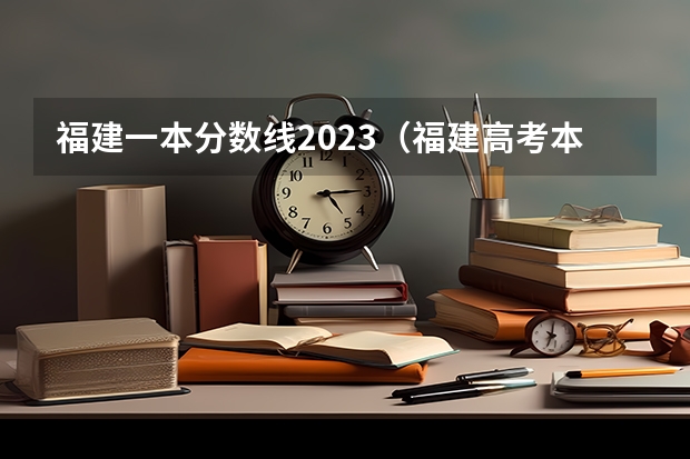 福建一本分数线2023（福建高考本一分数线2023）