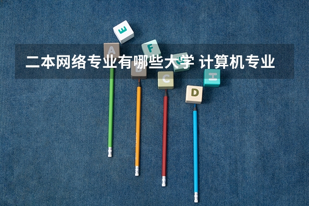 二本网络专业有哪些大学 计算机专业较好的二本院校