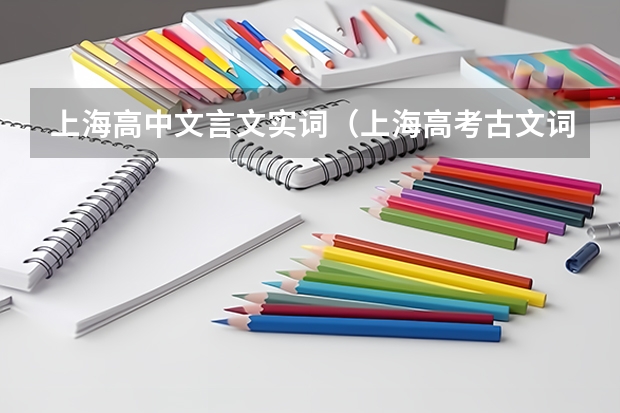 上海高中文言文实词（上海高考古文词汇300个实词和20个虚词，请列出来。）