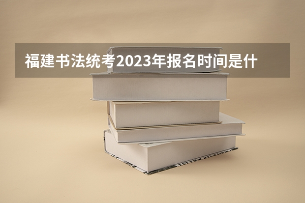 福建书法统考2023年报名时间是什么时候？附报名流程
