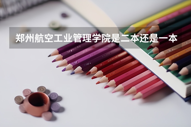 郑州航空工业管理学院是二本还是一本？ 郑州航空工业管理学院是几本? 郑州航空航天大学是几本