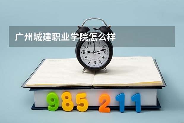 广州城建职业学院怎么样