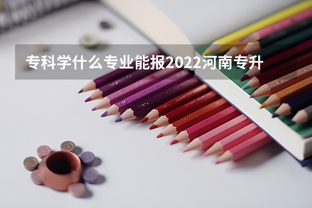 专科学什么专业能报2022河南专升本数据科学与大数据技术本科专业?