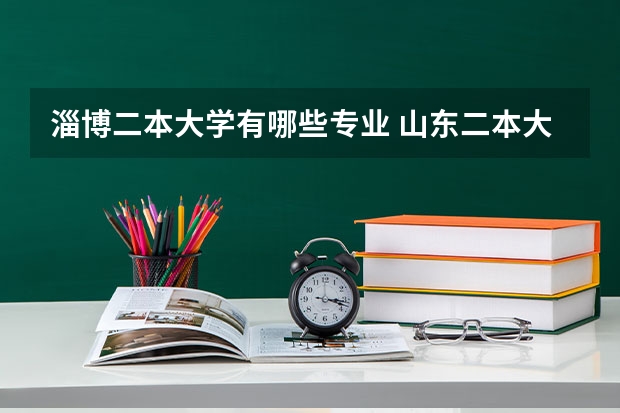 淄博二本大学有哪些专业 山东二本大学有哪些
