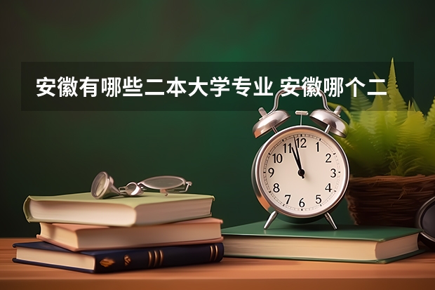 安徽有哪些二本大学专业 安徽哪个二本大学有新能源专业