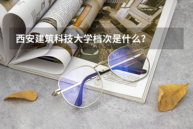 西安建筑科技大学档次是什么？