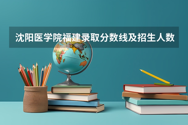 沈阳医学院福建录取分数线及招生人数