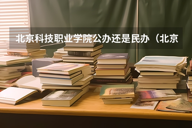 北京科技职业学院公办还是民办（北京科技职业学院介绍）