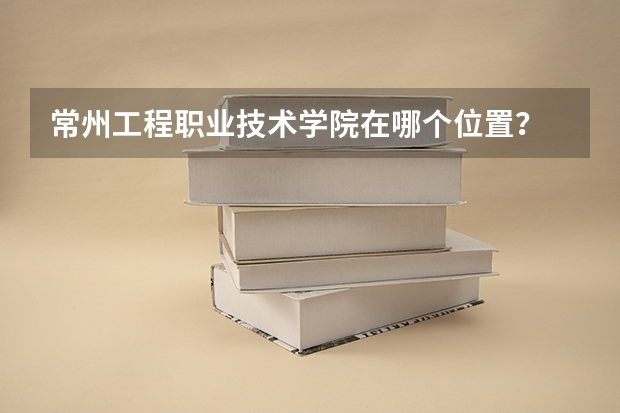 常州工程职业技术学院在哪个位置？
