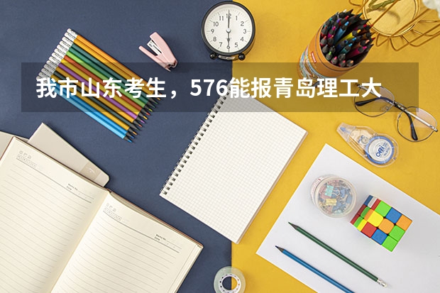 我市山东考生，576能报青岛理工大学吗？
