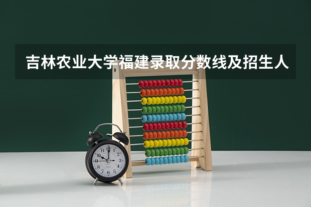 吉林农业大学福建录取分数线及招生人数