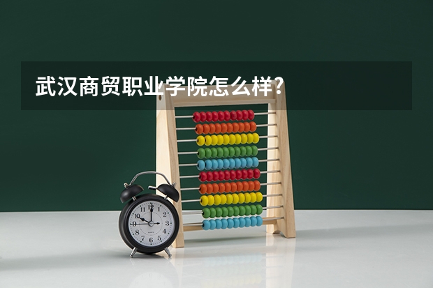 武汉商贸职业学院怎么样?