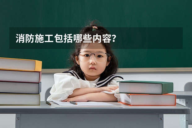 消防施工包括哪些内容?