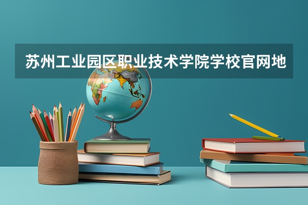 苏州工业园区职业技术学院学校官网地址是多少 苏州工业园区职业技术学院介绍