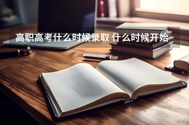 高职高考什么时候录取 什么时候开始投档录取？