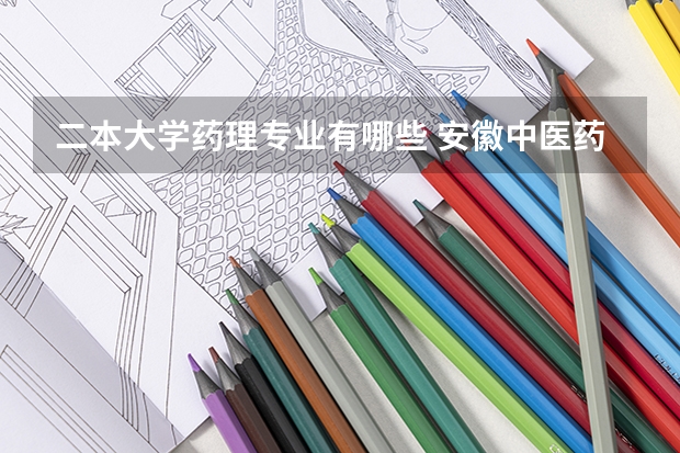 二本大学药理专业有哪些 安徽中医药大学二本专业有哪些?