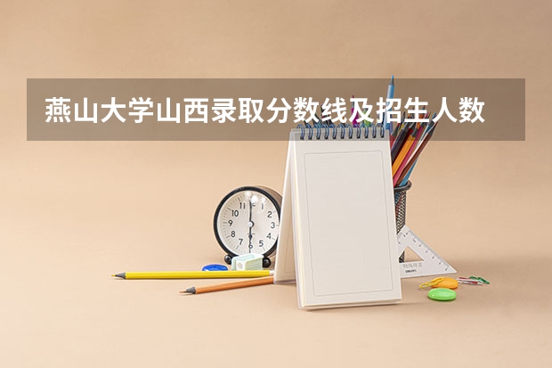 燕山大学山西录取分数线及招生人数