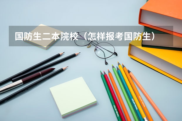 国防生二本院校(怎样报考国防生)