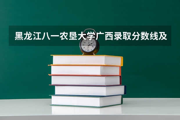 黑龙江八一农垦大学广西录取分数线及招生人数
