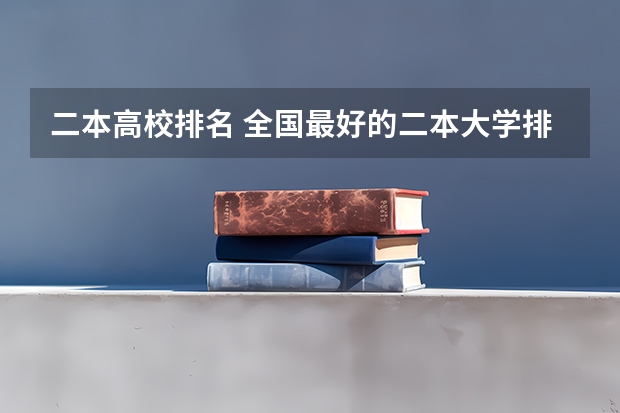 二本高校排名 全国最好的二本大学排名 二本排名较好的大学