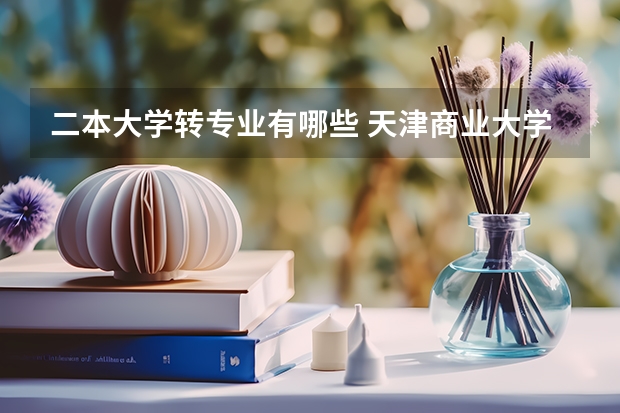 二本大学转专业有哪些 天津商业大学二本可以转专业吗