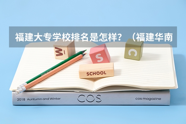 福建大专学校排名是怎样？（福建华南女子职业学院地址）