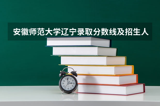 安徽师范大学辽宁录取分数线及招生人数
