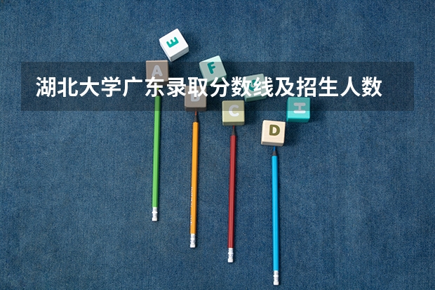 湖北大学广东录取分数线及招生人数