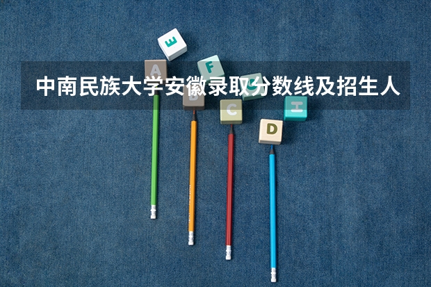 中南民族大学安徽录取分数线及招生人数