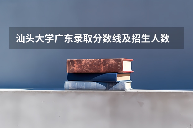 汕头大学广东录取分数线及招生人数