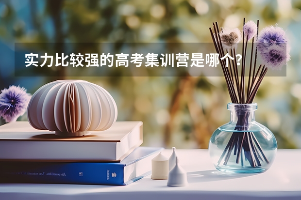实力比较强的高考集训营是哪个？
