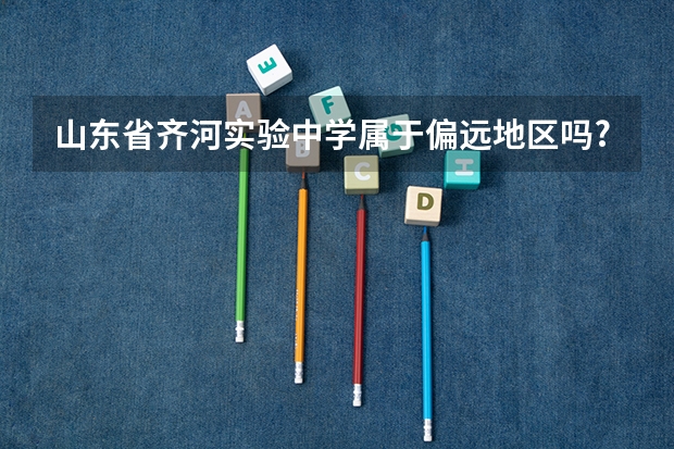 山东省齐河实验中学属于偏远地区吗?和禹城市上大学分数线一样吗？
