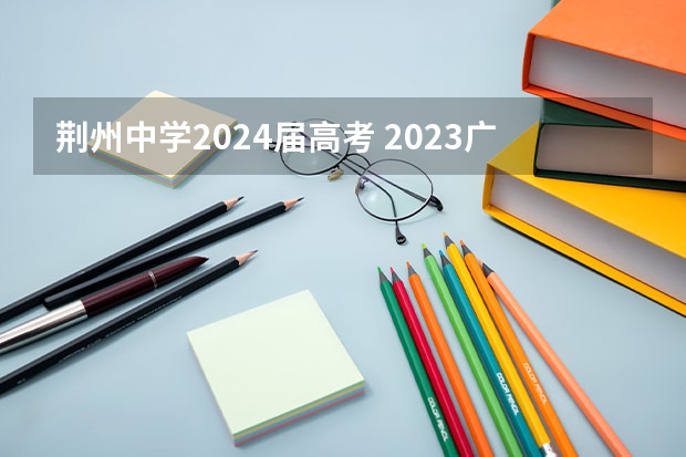 荆州中学2024届高考 2023广东高考状元是谁?