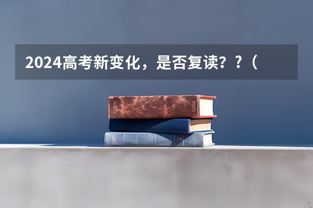 2024高考新变化,是否复读??(2024年高考是否还有复读政策?)