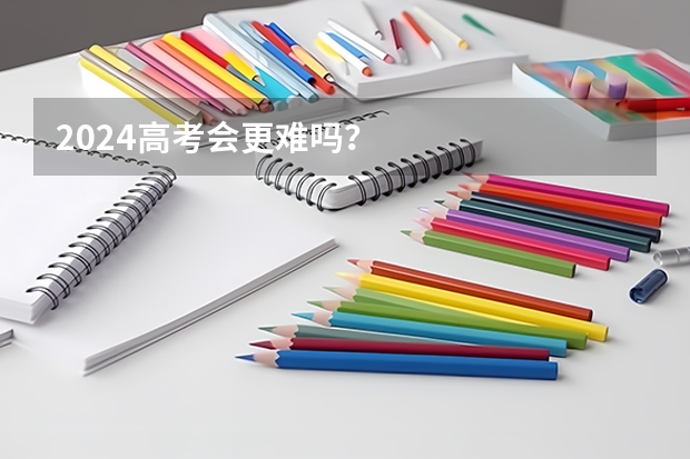 2024高考会更难吗？