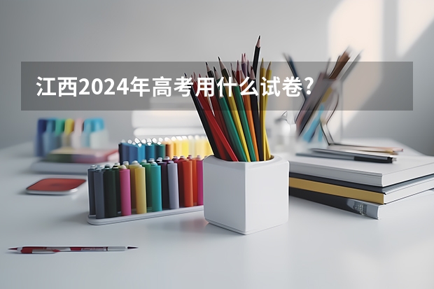 江西2024年高考用什么试卷?
