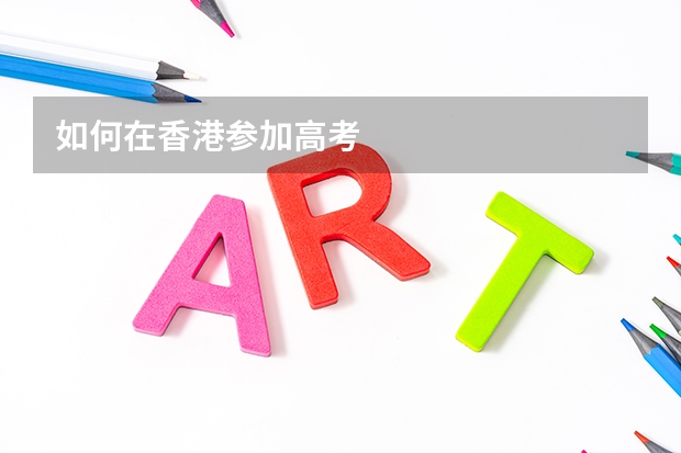如何在香港参加高考