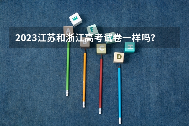 2023江苏和浙江高考试卷一样吗？
