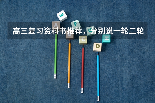 高三复习资料书推荐，分别说一轮二轮三轮用什么，跪谢😊😊ԅ