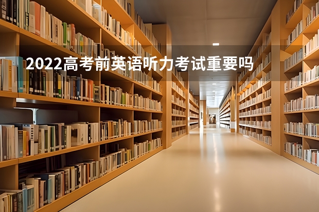 2022高考前英语听力考试重要吗 高考前应该以什么样的心态对待
