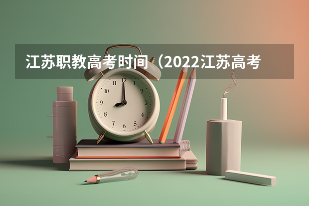 江苏职教高考时间（2022江苏高考时间科目安排）