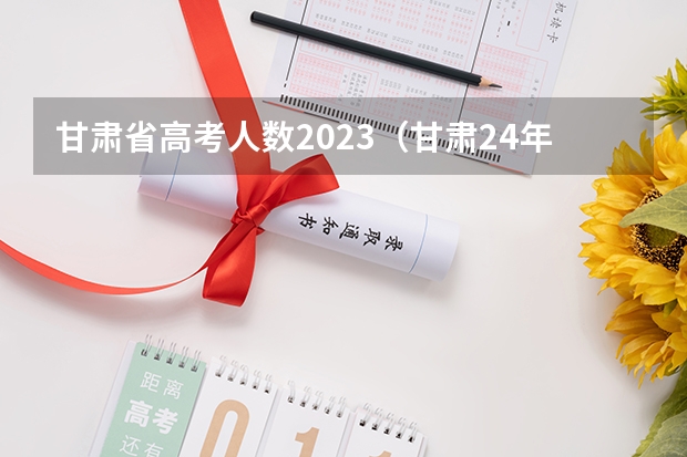 甘肃省高考人数2023（甘肃24年高考人数）