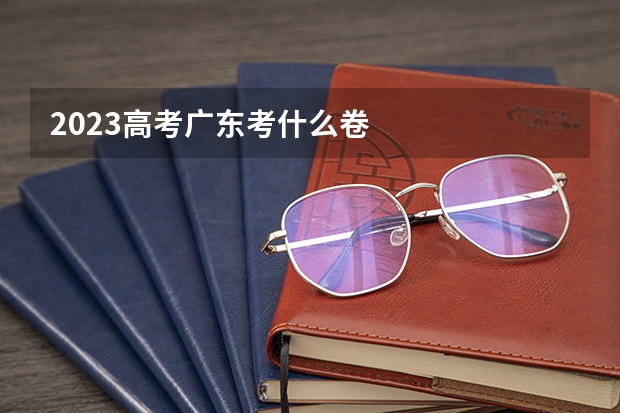 2023高考广东考什么卷
