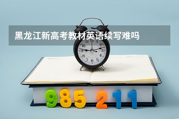 黑龙江新高考教材英语续写难吗