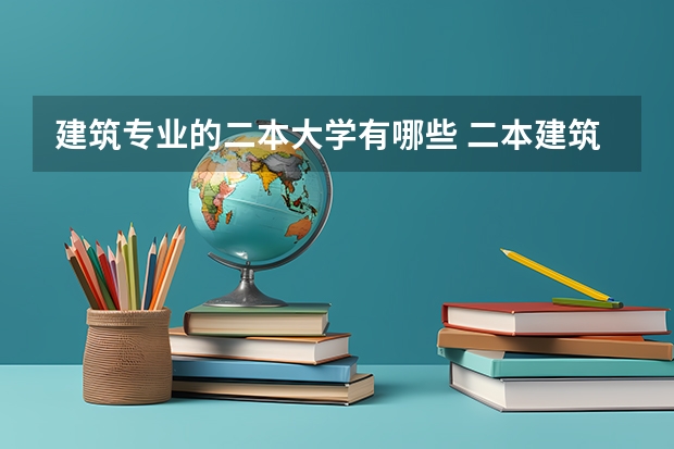 建筑专业的二本大学有哪些 二本建筑学专业学校排名?全国的