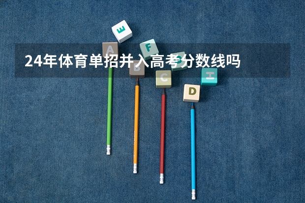 24年体育单招并入高考分数线吗